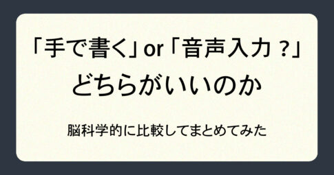 手で書くor音声入力?どちらがいいのか、脳科学的に比較してまとめてみた